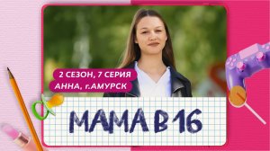 МАМА В 16 | 2 СЕЗОН, 7 ВЫПУСК | АННА, АМУРСК