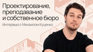 Проектирование, преподавание и собственное бюро. Интервью с Михаилом Куценко