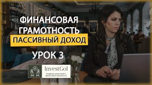 УРОК 3: ФИНАНСОВАЯ ГРАМОТНОСТЬ И ПАССИВНЫЙ ДОХОД