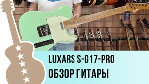 Luxars S-G17-PRO - обзор гитары