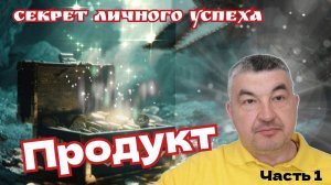 Секрет личного успеха. часть 1. ПРОДУКТ