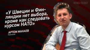 "У Швеции и Финляндии нет выбора, кроме как следовать курсом НАТО" - Артем Макаев