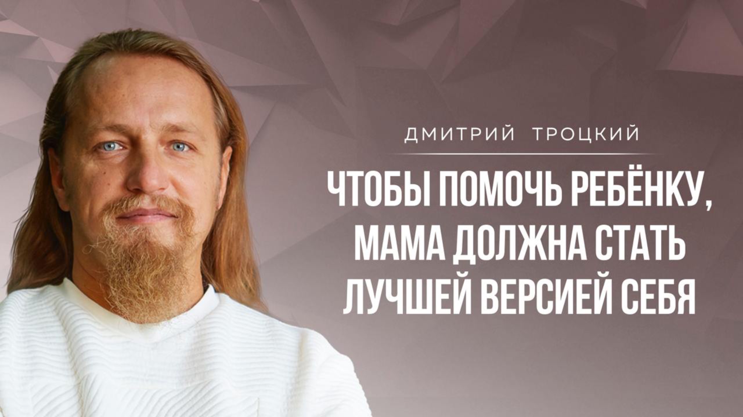 ЧТОБЫ ПОМОЧЬ РЕБЕНКУ, МАМА ДОЛЖНА СТАТЬ ЛУЧШЕЙ ВЕРСИЕЙ СЕБЯ. Дмитрий Троцкий