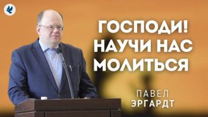 Господи! Научи нас молиться. Эргардт Павел Александрович. Проповедь МСЦ ЕХБ