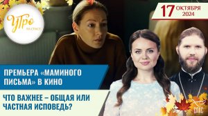 ПРЕМЬЕРА «МАМИНОГО ПИСЬМА» В КИНО / ЧТО ВАЖНЕЕ – ОБЩАЯ ИЛИ ЧАСТНАЯ ИСПОВЕДЬ?