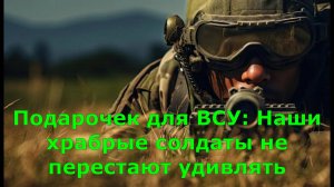 Подарочек для ВСУ: Наши храбрые солдаты не перестают удивлять