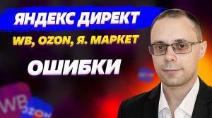 Яндекс Директ для ВБ, Озон, Я.Маркет - Почему нет продаж? Показываю ошибки настройки!