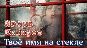 Игорь Кибирев - Твоё имя на стекле (DimakSVideo)