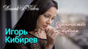 Игорь Кибирев - Одиночество вдвоём (DimakSVideo)