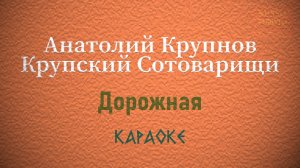 Анатолий Крупнов (Крупский Сотоварищи) - Дорожная (Караоке)