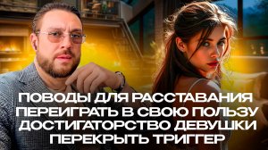 ПОВОДЫ ДЛЯ РАССТАВАНИЯ -  ПЕРЕКРЫТЬ ТРИГГЕР - ПЕРЕИГРАТЬ В СВОЮ ПОЛЬЗУ - ДОСТИГАТОРСТВО ДЕВУШКИ