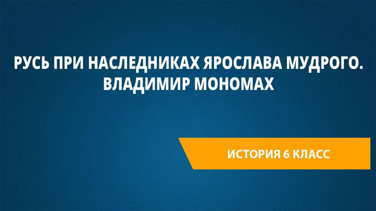 Урок 29. Русь при наследниках Ярослава Мудрого. Владимир Мономах