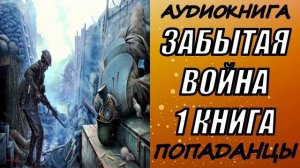 АУДИОКНИГА. ПОПАДАНЦЫ "ЗАБЫТАЯ ВОЙНА" 1 КНИГА