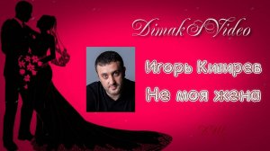 Игорь Кибирев - Не моя жена (DimakSVideo)