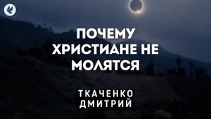 Почему христиане не молятся. Ткаченко Дмитрий. Проповедь МСЦ ЕХБ