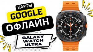 Карты Google Офлайн на Galaxy Watch Ultra, Watch 7 и других часах WearOS