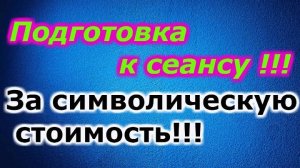 Подготовка к сеансу за символическую стоимость !!!