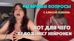 #42 Зачем художнику нейросети? | Вечные вопросы с Алисой Селезень