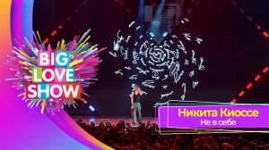 Никита Киоссе – Не в себе | BIG LOVE SHOW 2023