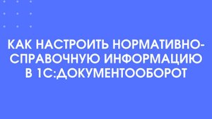 Как настроить нормативно-справочную информацию в 1С:Документооборот