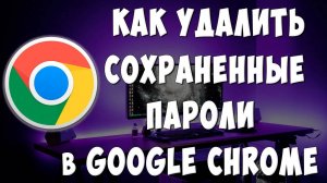 Как Удалить Сохраненные Пароли в Google Chrome на Компьютере / Очистить Пароли в Браузере Хром