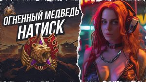 ИГРАЮ НАТИСК "ОГНЕННЫЙ МЕДВЕДЬ" • МИР ТАНКОВ