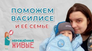 Нерожденные Живые - Поможем Василисе и ее семье