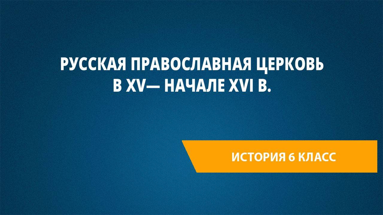 Урок 47. Русская православная церковь в XV— начале XVI в.