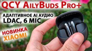 НОВЫЙ ТОП от Xiaomi - QCY AilyBuds Pro+ 🔥 LDAC, АДАПТИВНОЕ AI АУДИО,  до 28 часов, 6 mic