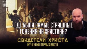 ГДЕ БЫЛИ САМЫЕ СТРАШНЫЕ ГОНЕНИЯ НА ХРИСТИАН?