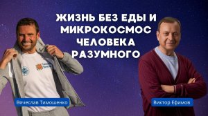 Интервью Виктор Ефимов - Вячеслав Тимошенко. Жизнь без еды и микрокосмос Человека Разумного.