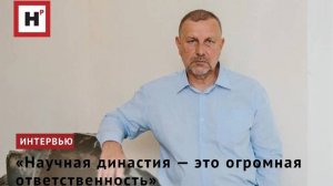 «Научная династия — это огромная ответственность»