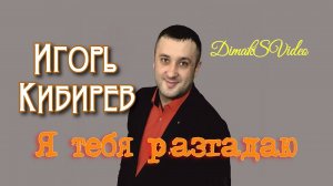 Игорь Кибирев - Я тебя разгадаю (DimakSVideo)