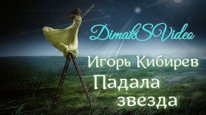 Игорь Кибирев - Падала звезда (DimakSVideo)