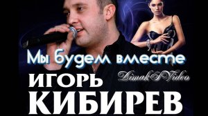 Игорь Кибирев - Мы будем вместе (DimakSVideo)