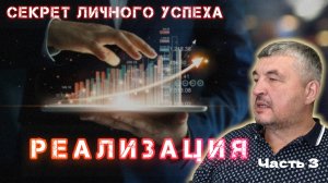 Секрет личного успеха
часть 3
РЕАЛИЗАЦИЯ