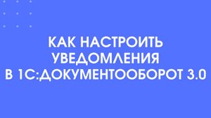 Как настроить уведомления в 1С:Документооборот 3.0