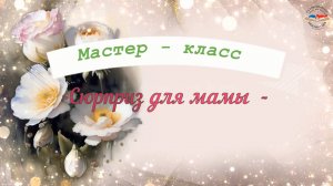 Мастер-класс "Сюрприз для мамы"