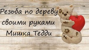 Как вырезать Мишку Тедди своими руками из дерева
