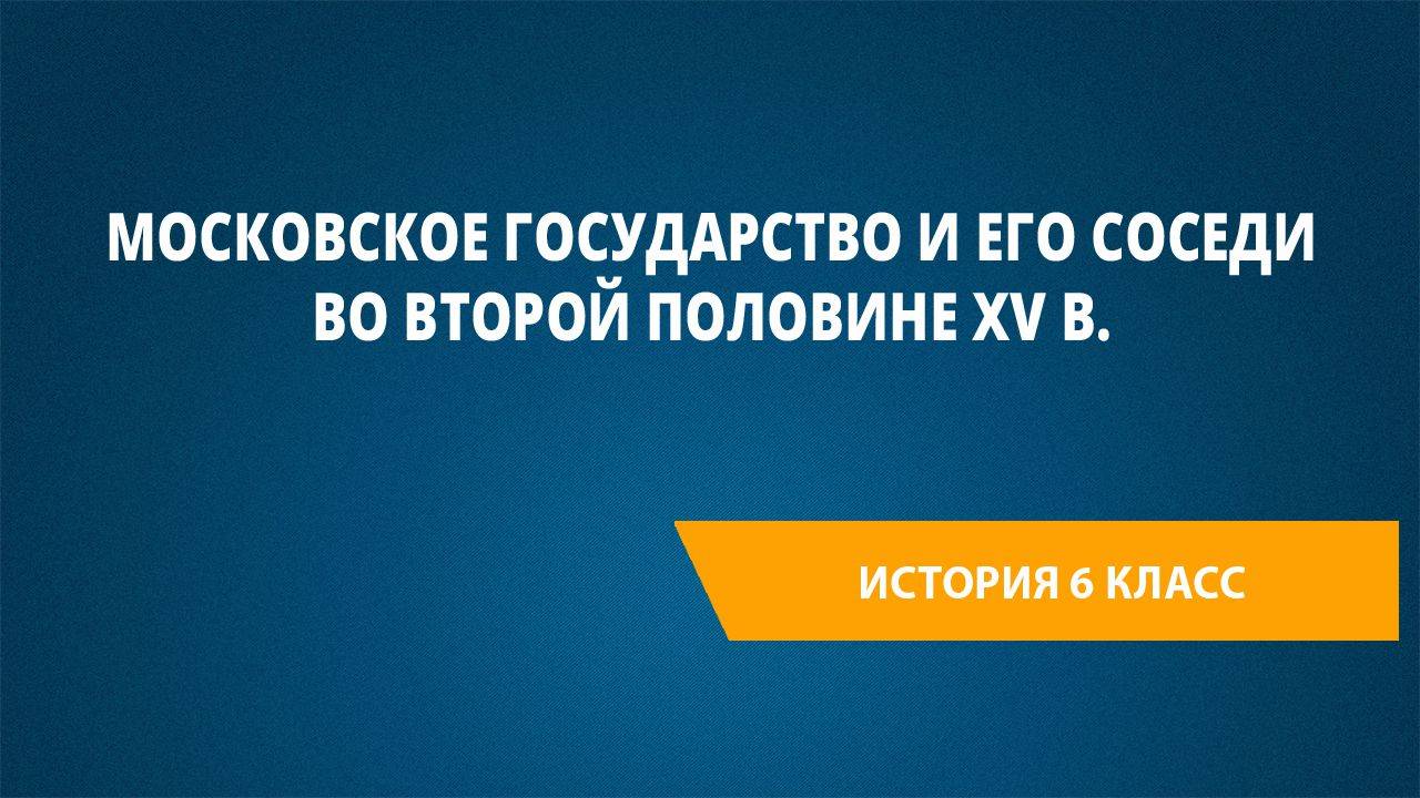 Урок 46. Московское государство и его соседи во второй половине XV в.