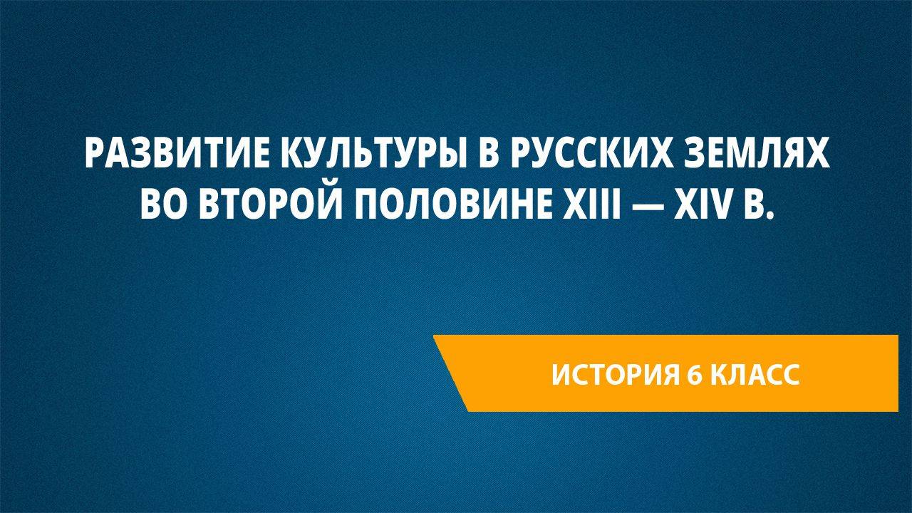 Урок 43. Развитие культуры в русских землях во второй половине XIII — XIV в.