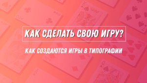 Как сделать свою настольную/карточную игру? Как создаются игры в типографии