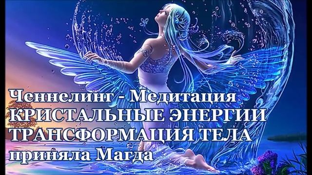 Ченнелинг-Медитация КРИСТАЛЬНЫЕ ЭНЕРГИИ. ТРАНСФОРМАЦИЯ ТЕЛА. приняла Магда