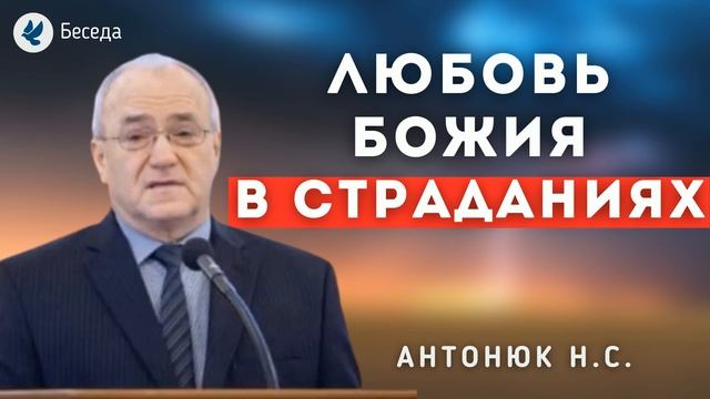 Любовь Божия в страданиях. Антонюк Николай Степанович. Беседа МСЦ ЕХБ
