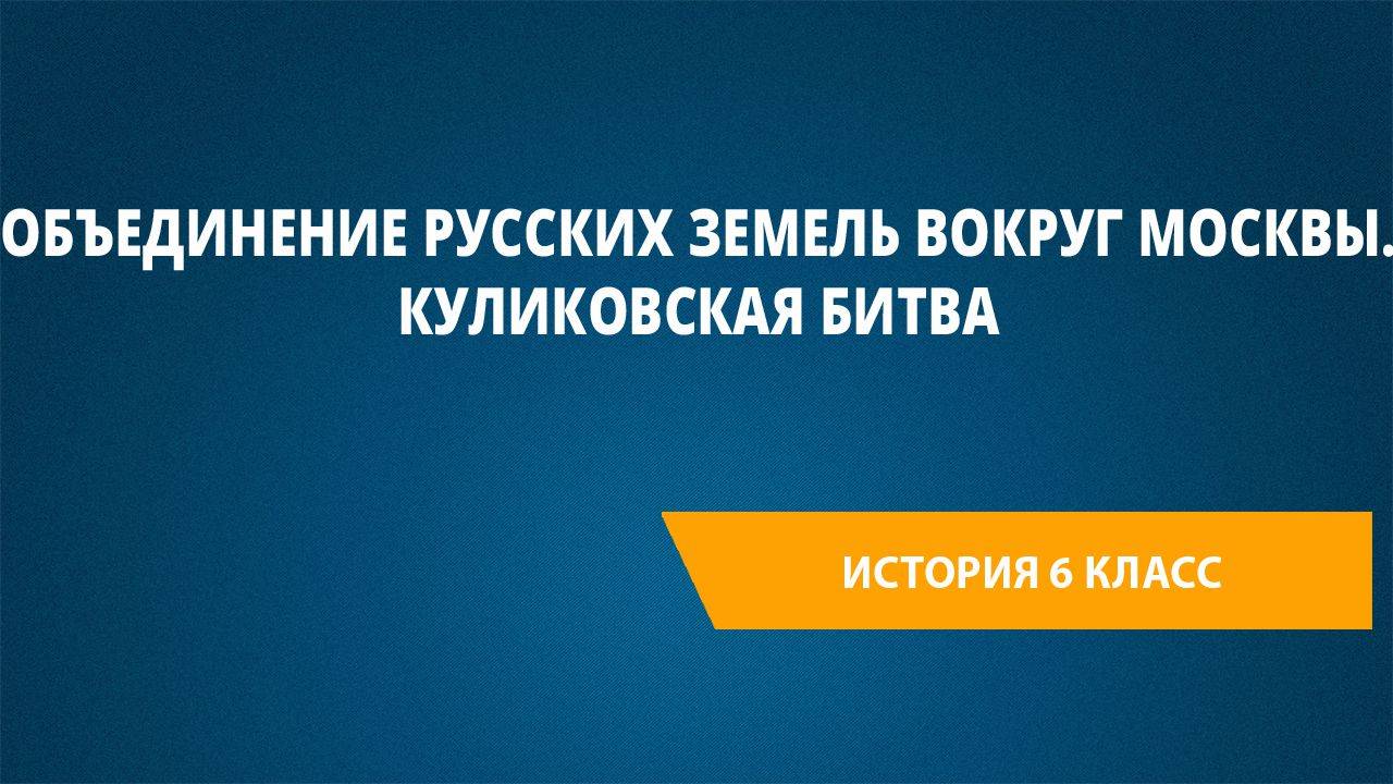 Урок 42. Объединение русских земель вокруг Москвы. Куликовская битва