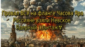 Украинский фронт -Провал ВСУ на фланге Часова Яра. Россияне взяли Невское Ядерный Шантаж