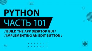 Python - 101 - Build the App Desktop GUI - Implementing an Edit Button