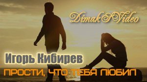 Игорь Кибирев - Прости, что тебя любил (DimakSVideo)