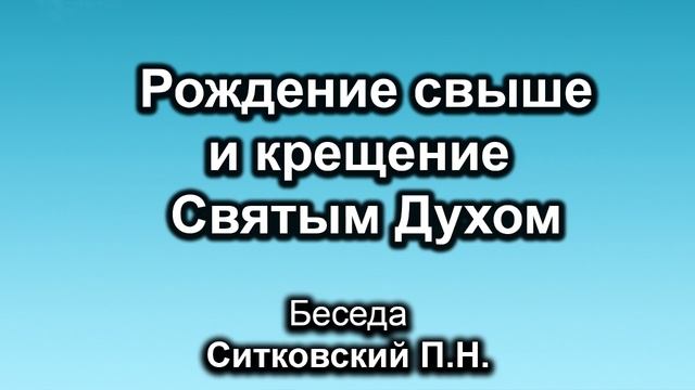 Рождение свыше и крещение Святым Духом. Ситковский П.Н. Беседа. МСЦ ЕХБ