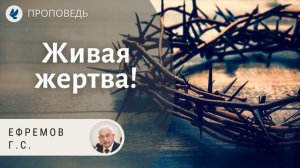 Живая жертва! Ефремов Г.С. Проповеди МСЦ ЕХБ